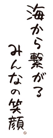 海からつながる、みんなの笑顔。